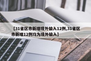 【31省区市新增境外输入12例,31省区市新增12例均为境外输入】