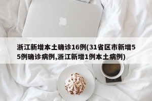 浙江新增本土确诊16例(31省区市新增55例确诊病例,浙江新增1例本土病例)