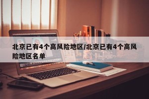 北京已有4个高风险地区/北京已有4个高风险地区名单