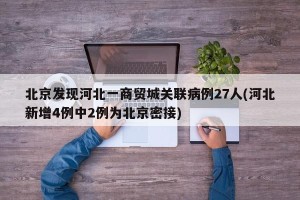 北京发现河北一商贸城关联病例27人(河北新增4例中2例为北京密接)