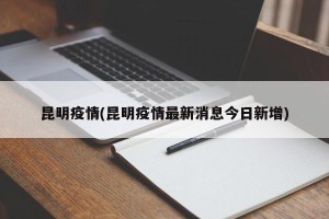 昆明疫情(昆明疫情最新消息今日新增)