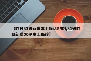 【昨日31省新增本土确诊55例,31省昨日新增50例本土确诊】