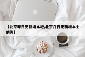 【北京昨日无新增本地,北京几日无新增本土病例】