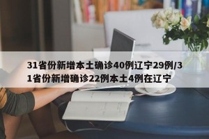 31省份新增本土确诊40例辽宁29例/31省份新增确诊22例本土4例在辽宁