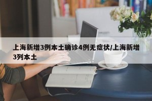 上海新增3例本土确诊4例无症状/上海新增3列本土