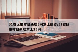31省区市昨日新增3例本土确诊/31省区市昨日新增本土23例