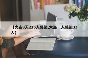 【大连8天215人感染,大连一人感染33人】