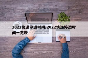 2022快递停运时间/2022快递停运时间一览表