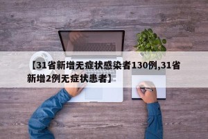 【31省新增无症状感染者130例,31省新增2例无症状患者】