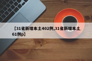 【31省新增本土402例,31省新增本土61例p】