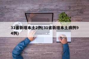 31省新增本土2例(31省新增本土病例94例)