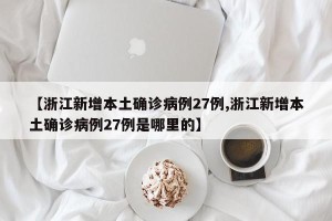 【浙江新增本土确诊病例27例,浙江新增本土确诊病例27例是哪里的】