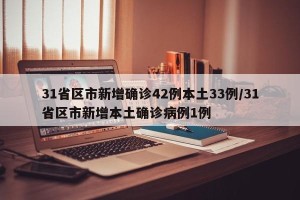 31省区市新增确诊42例本土33例/31省区市新增本土确诊病例1例