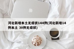 河北新增本土无症状144例(河北新增14例本土 30例无症状)