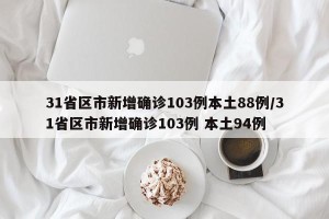 31省区市新增确诊103例本土88例/31省区市新增确诊103例 本土94例