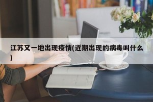 江苏又一地出现疫情(近期出现的病毒叫什么)