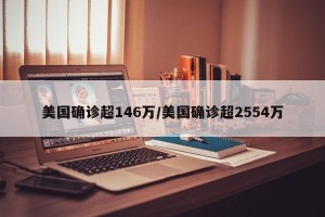 美国确诊超146万/美国确诊超2554万