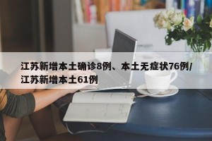江苏新增本土确诊8例、本土无症状76例/江苏新增本土61例