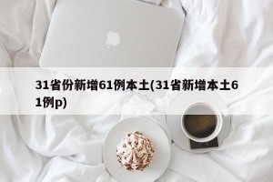 31省份新增61例本土(31省新增本土61例p)