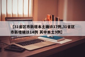 【31省区市新增本土确诊17例,31省区市新增确诊14例 其中本土9例】
