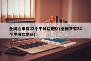 全国近来有22个中风险地区(全国共有22个中风险地区)