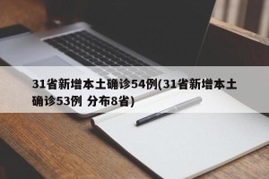 31省新增本土确诊54例(31省新增本土确诊53例 分布8省)