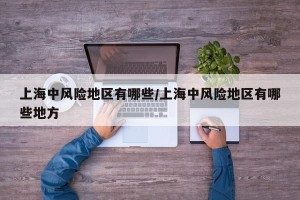 上海中风险地区有哪些/上海中风险地区有哪些地方