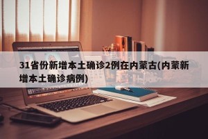 31省份新增本土确诊2例在内蒙古(内蒙新增本土确诊病例)