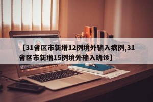 【31省区市新增12例境外输入病例,31省区市新增15例境外输入确诊】