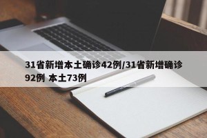 31省新增本土确诊42例/31省新增确诊92例 本土73例