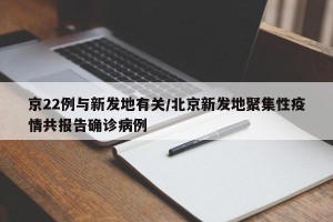 京22例与新发地有关/北京新发地聚集性疫情共报告确诊病例