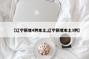 【辽宁新增4例本土,辽宁新增本土3例】