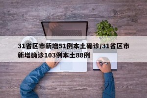 31省区市新增51例本土确诊/31省区市新增确诊103例本土88例