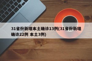 31省份新增本土确诊13例(31省份新增确诊22例 本土3例)