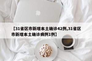 【31省区市新增本土确诊42例,31省区市新增本土确诊病例1例】