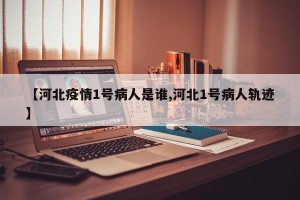 【河北疫情1号病人是谁,河北1号病人轨迹】