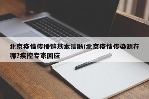 北京疫情传播链基本清晰/北京疫情传染源在哪?疾控专家回应