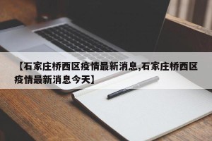 【石家庄桥西区疫情最新消息,石家庄桥西区疫情最新消息今天】