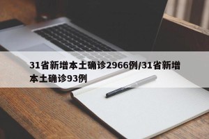 31省新增本土确诊2966例/31省新增本土确诊93例