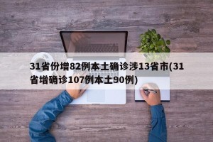 31省份增82例本土确诊涉13省市(31省增确诊107例本土90例)