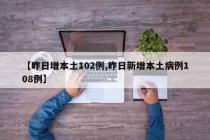 【昨日增本土102例,昨日新增本土病例108例】