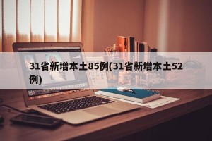 31省新增本土85例(31省新增本土52例)