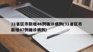 31省区市新增46例确诊病例(31省区市新增47例确诊病例)