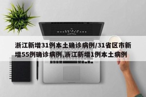 浙江新增31例本土确诊病例/31省区市新增55例确诊病例,浙江新增1例本土病例