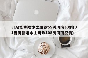 31省份新增本土确诊55例河南33例(31省份新增本土确诊108例河南疫情)
