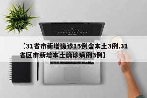 【31省市新增确诊15例含本土3例,31省区市新增本土确诊病例3例】