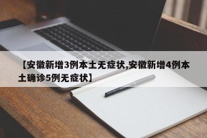 【安徽新增3例本土无症状,安徽新增4例本土确诊5例无症状】