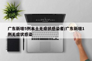 广东新增5例本土无症状感染者/广东新增1例无症状感染