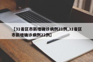 【31省区市新增确诊病例21例,31省区市新增确诊病例22例】