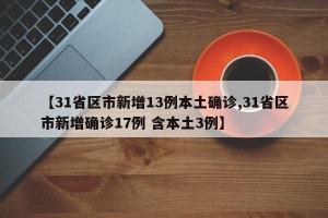 【31省区市新增13例本土确诊,31省区市新增确诊17例 含本土3例】